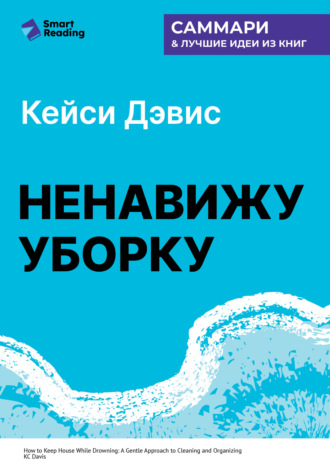 Smart Reading, Ненавижу уборку. Как поддерживать порядок в доме, когда на уборку нет никаких сил. Кей Си Дэвис. Саммари